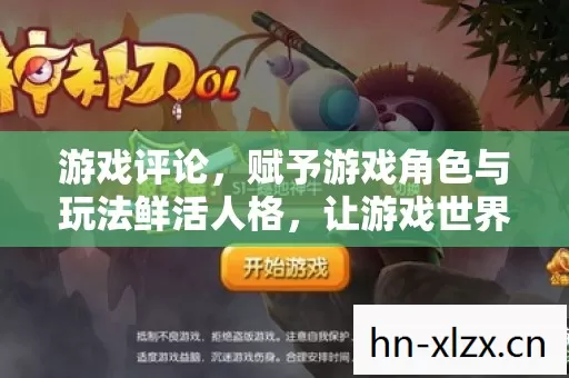 游戏评论,赋予游戏角色与玩法鲜活人格,让游戏世界更精彩 游戏评论,赋予游戏角色与玩法鲜活人格,让游戏世界更精彩