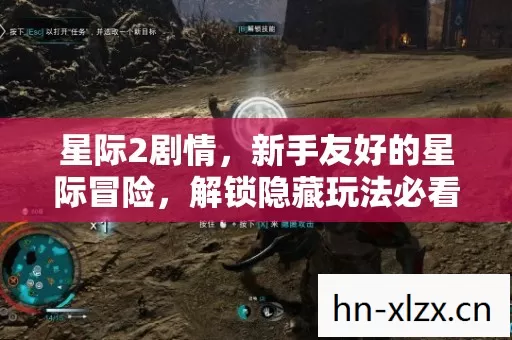 星际2剧情,新手友好的星际冒险,解锁隐藏玩法必看必坑指南 星际2剧情,新手友好的星际冒险,解锁隐藏玩法必看必坑指南