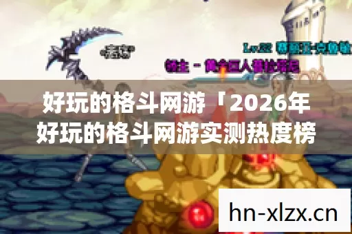 好玩的格斗网游「2026年好玩的格斗网游实测热度榜,Top5避坑指南,你玩过几个?」 好玩的格斗网游「2026年好玩的格斗网游实测热度榜,Top5避坑指南,你玩过几个?」