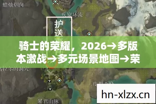骑士的荣耀,2026→多版本激战→多元场景地图→荣耀排名大揭秘?→新手避坑指南→疑问全解答 骑士的荣耀,2026→多版本激战→多元场景地图→荣耀排名大揭秘?→新手避坑指南→疑问全解答