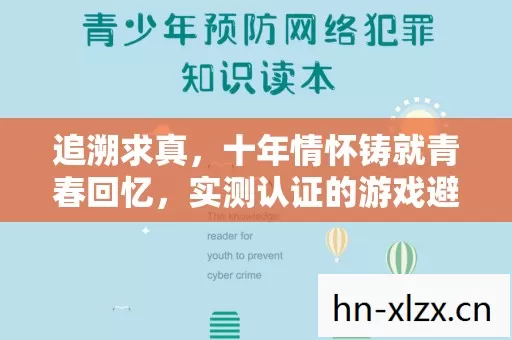 追溯求真,十年情怀铸就青春回忆,实测认证的游戏避坑指南你看过吗? 追溯求真,十年情怀铸就青春回忆,实测认证的游戏避坑指南你看过吗?
