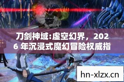 2026 年沉浸式魔幻冒险权威指南与痛点全解图片