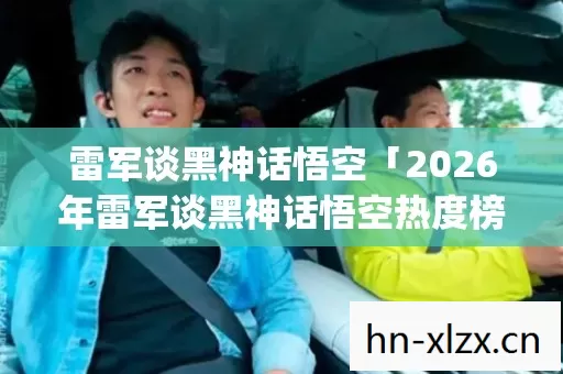 2026年雷军谈黑神话悟空热度榜图片