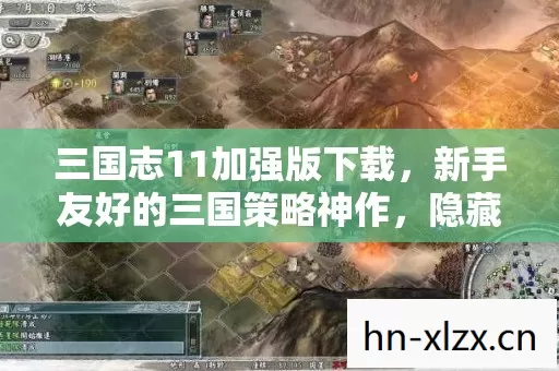 三国志11加强版下载,新手友好的三国策略神作,隐藏玩法大揭秘! 三国志11加强版下载,新手友好的三国策略神作,隐藏玩法大揭秘!