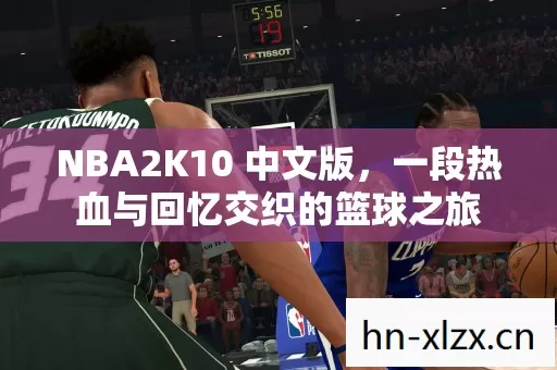 NBA2K10 中文版,一段热血与回忆交织的篮球之旅 NBA2K10 中文版,一段热血与回忆交织的篮球之旅