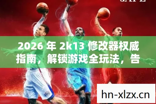 2026 年 2k13 修改器权威指南图片