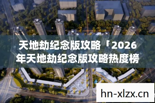 2026年天地劫纪念版攻略热度榜图片