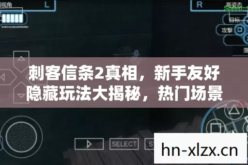 刺客信条2真相,新手友好隐藏玩法大揭秘,热门场景必坑指南 刺客信条2真相,新手友好隐藏玩法大揭秘,热门场景必坑指南