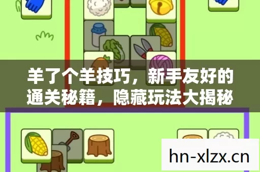 羊了个羊技巧,新手友好的通关秘籍,隐藏玩法大揭秘! 羊了个羊技巧,新手友好的通关秘籍,隐藏玩法大揭秘!