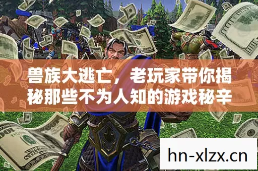 兽族大逃亡,老玩家带你揭秘那些不为人知的游戏秘辛 兽族大逃亡,老玩家带你揭秘那些不为人知的游戏秘辛