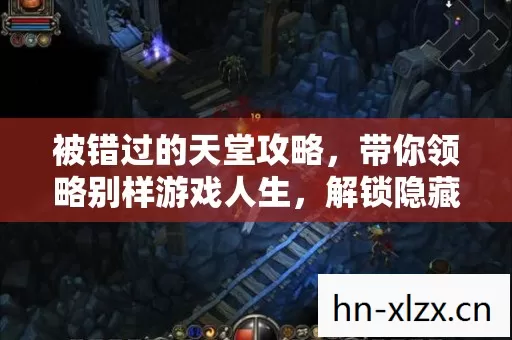被错过的天堂攻略,带你领略别样游戏人生,解锁隐藏玩法秘籍 被错过的天堂攻略,带你领略别样游戏人生,解锁隐藏玩法秘籍