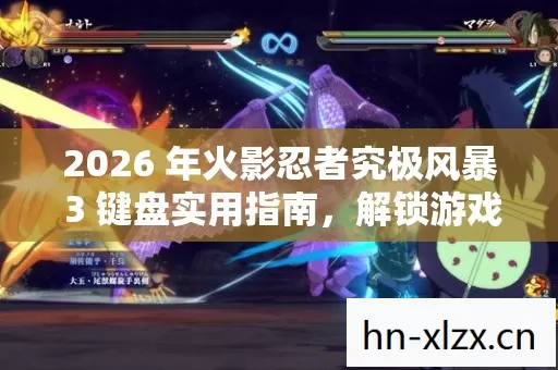 2026 年火影忍者究极风暴 3 键盘实用指南,解锁游戏极致体验的秘籍 2026 年火影忍者究极风暴 3 键盘实用指南,解锁游戏极致体验的秘籍