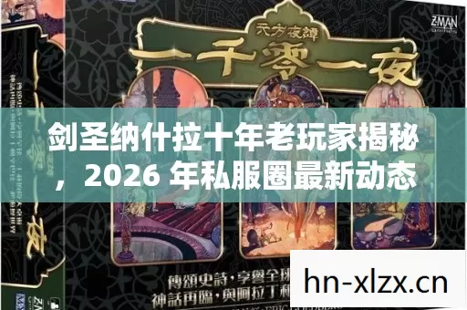 剑圣纳什拉十年老玩家揭秘,2026 年私服圈最新动态与避坑指南 剑圣纳什拉十年老玩家揭秘,2026 年私服圈最新动态与避坑指南