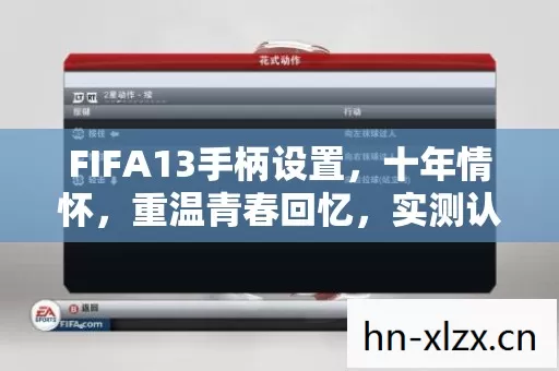 FIFA13手柄设置,十年情怀,重温青春回忆,实测认证超实用技巧大公开! FIFA13手柄设置,十年情怀,重温青春回忆,实测认证超实用技巧大公开!