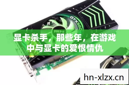 显卡杀手,那些年,在游戏中与显卡的爱恨情仇 显卡杀手,那些年,在游戏中与显卡的爱恨情仇