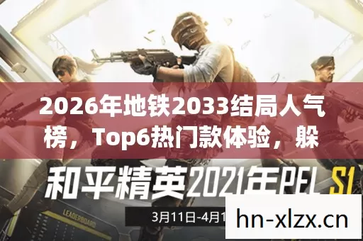 2026年地铁2033结局人气榜,Top6热门款体验,躲开95%入门陷阱 2026年地铁2033结局人气榜,Top6热门款体验,躲开95%入门陷阱