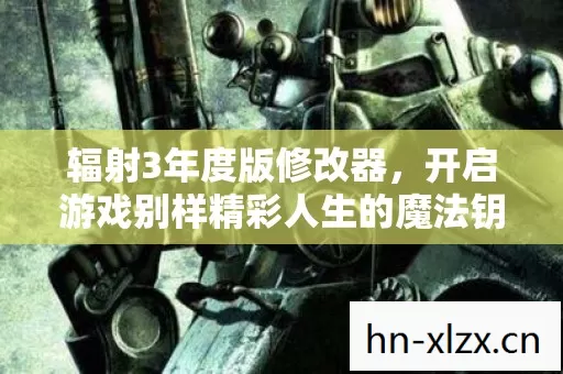 辐射3年度版修改器,开启游戏别样精彩人生的魔法钥匙 辐射3年度版修改器,开启游戏别样精彩人生的魔法钥匙