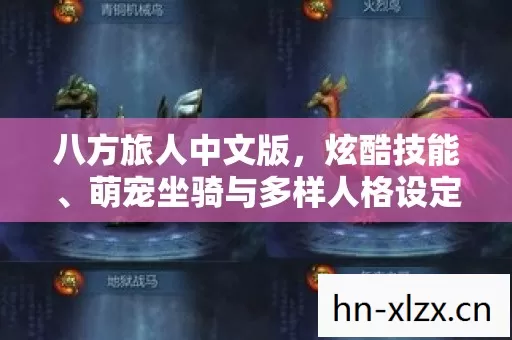 八方旅人中文版,炫酷技能、萌宠坐骑与多样人格设定,究竟哪种最契合? 八方旅人中文版,炫酷技能、萌宠坐骑与多样人格设定,究竟哪种最契合?