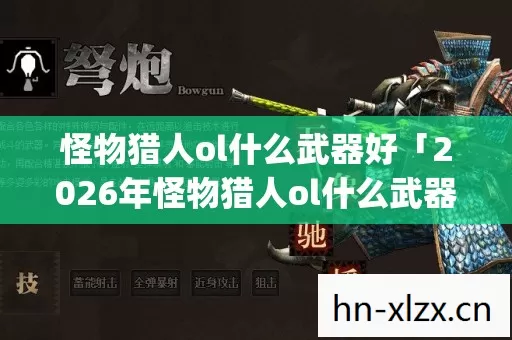 2026年怪物猎人ol什么武器好热度榜图片