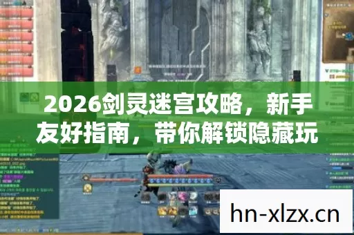 2026剑灵迷宫攻略,新手友好指南,带你解锁隐藏玩法 2026剑灵迷宫攻略,新手友好指南,带你解锁隐藏玩法