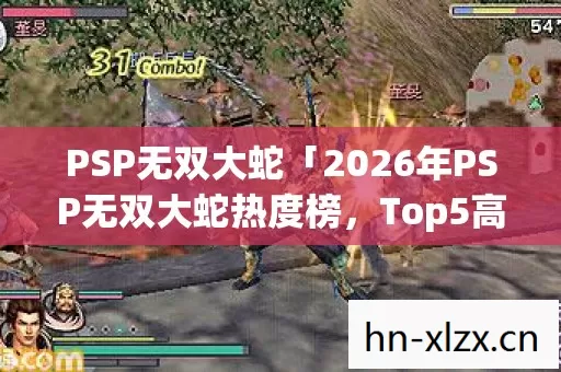 PSP无双大蛇「2026年PSP无双大蛇热度榜,Top5高人气服实测,避开90%新手陷阱」 PSP无双大蛇「2026年PSP无双大蛇热度榜,Top5高人气服实测,避开90%新手陷阱」