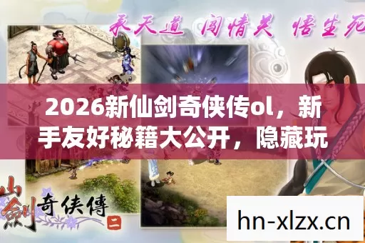 2026新仙剑奇侠传ol,新手友好秘籍大公开,隐藏玩法等你探寻 2026新仙剑奇侠传ol,新手友好秘籍大公开,隐藏玩法等你探寻
