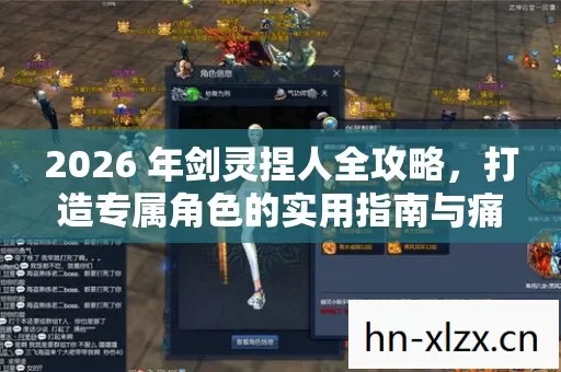2026 年剑灵捏人全攻略,打造专属角色的实用指南与痛点解决方案 2026 年剑灵捏人全攻略,打造专属角色的实用指南与痛点解决方案