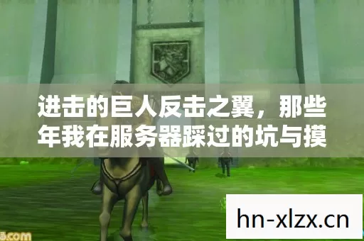 进击的巨人反击之翼,那些年我在服务器踩过的坑与摸出的野路子 进击的巨人反击之翼,那些年我在服务器踩过的坑与摸出的野路子