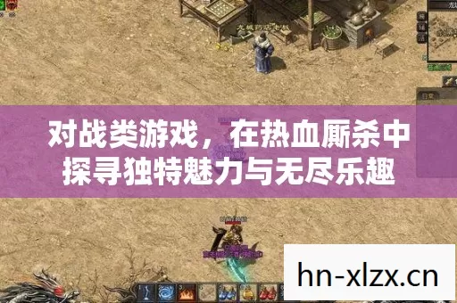 对战类游戏,在热血厮杀中探寻独特魅力与无尽乐趣 对战类游戏,在热血厮杀中探寻独特魅力与无尽乐趣
