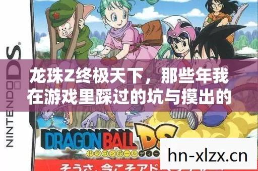龙珠Z终极天下,那些年我在游戏里踩过的坑与摸出的野路子 龙珠Z终极天下,那些年我在游戏里踩过的坑与摸出的野路子