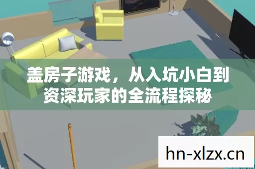 盖房子游戏,从入坑小白到资深玩家的全流程探秘 盖房子游戏,从入坑小白到资深玩家的全流程探秘