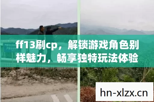 ff13刷cp,解锁游戏角色别样魅力,畅享独特玩法体验 ff13刷cp,解锁游戏角色别样魅力,畅享独特玩法体验