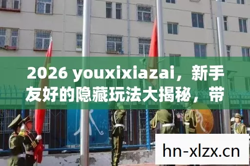 2026 youxixiazai,新手友好的隐藏玩法大揭秘,带你畅玩游戏世界 2026 youxixiazai,新手友好的隐藏玩法大揭秘,带你畅玩游戏世界