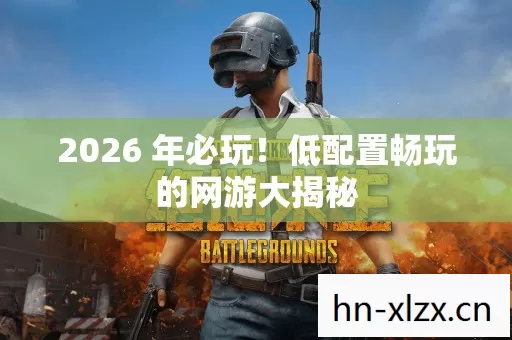 2026 年必玩!低配置畅玩的网游大揭秘 2026 年必玩!低配置畅玩的网游大揭秘