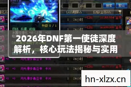 2026年DNF第一使徒深度解析,核心玩法揭秘与实用指南 2026年DNF第一使徒深度解析,核心玩法揭秘与实用指南