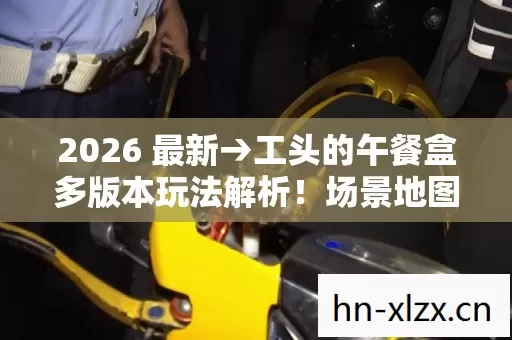 工头的午餐盒多版本玩法解析图片