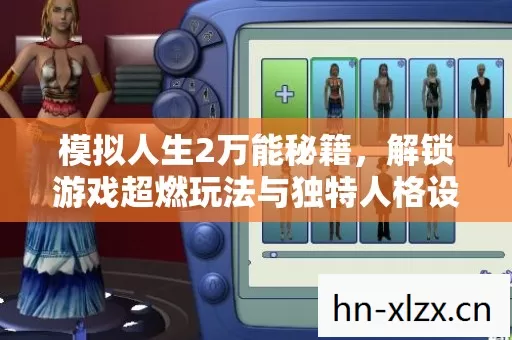 模拟人生2万能秘籍,解锁游戏超燃玩法与独特人格设定 模拟人生2万能秘籍,解锁游戏超燃玩法与独特人格设定