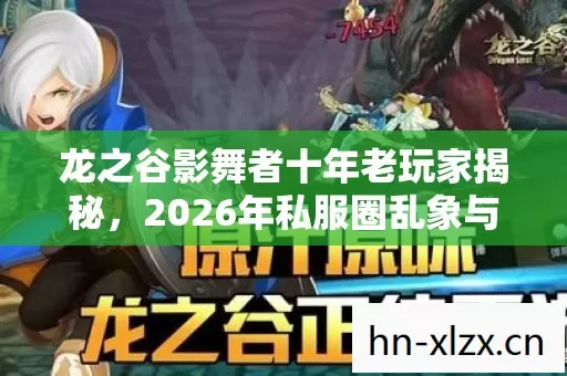 龙之谷影舞者十年老玩家揭秘,2026年私服圈乱象与避坑指南 龙之谷影舞者十年老玩家揭秘,2026年私服圈乱象与避坑指南