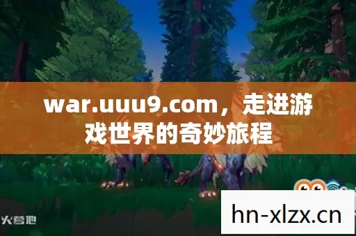 war.uuu9.com,走进游戏世界的奇妙旅程 war.uuu9.com,走进游戏世界的奇妙旅程