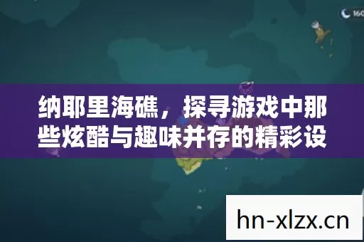 纳耶里海礁,探寻游戏中那些炫酷与趣味并存的精彩设定 纳耶里海礁,探寻游戏中那些炫酷与趣味并存的精彩设定