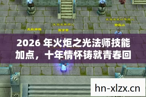 2026 年火炬之光法师技能加点,十年情怀铸就青春回忆,实测认证攻略请查收! 2026 年火炬之光法师技能加点,十年情怀铸就青春回忆,实测认证攻略请查收!