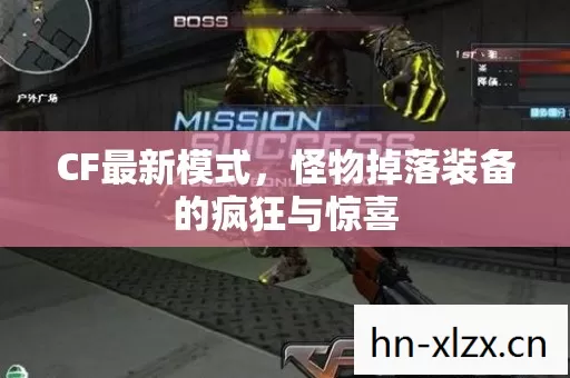 CF最新模式,怪物掉落装备的疯狂与惊喜 CF最新模式,怪物掉落装备的疯狂与惊喜