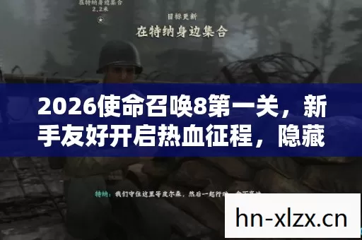 2026使命召唤8第一关,新手友好开启热血征程,隐藏玩法等你探索 2026使命召唤8第一关,新手友好开启热血征程,隐藏玩法等你探索
