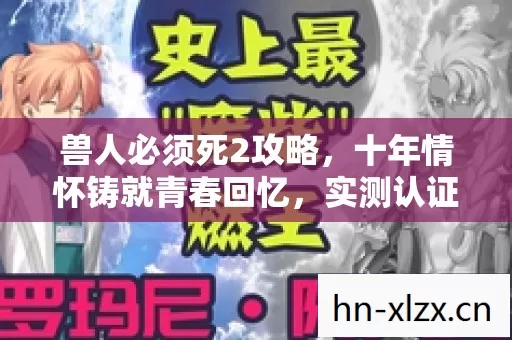 兽人必须死2攻略,十年情怀铸就青春回忆,实测认证助你畅玩! 兽人必须死2攻略,十年情怀铸就青春回忆,实测认证助你畅玩!