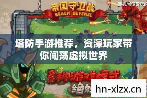 塔防手游推荐,资深玩家带你闯荡虚拟世界 塔防手游推荐,资深玩家带你闯荡虚拟世界