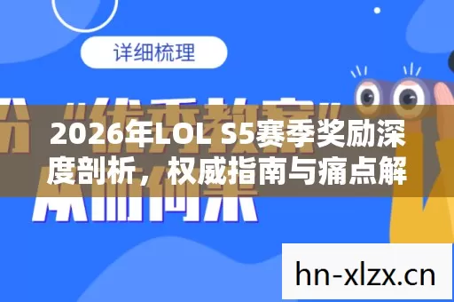 2026年LOL S5赛季奖励深度剖析,权威指南与痛点解决方案大揭秘 2026年LOL S5赛季奖励深度剖析,权威指南与痛点解决方案大揭秘