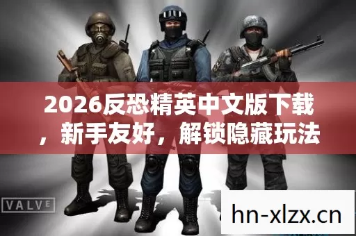 2026反恐精英中文版下载,新手友好,解锁隐藏玩法,带你畅玩射击世界 2026反恐精英中文版下载,新手友好,解锁隐藏玩法,带你畅玩射击世界