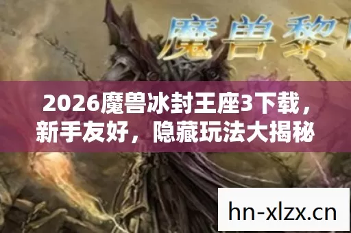 2026魔兽冰封王座3下载,新手友好,隐藏玩法大揭秘,带你畅玩游戏世界! 2026魔兽冰封王座3下载,新手友好,隐藏玩法大揭秘,带你畅玩游戏世界!