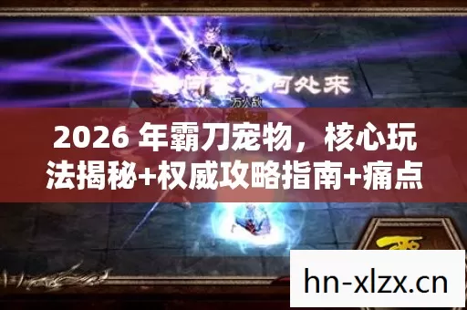 2026 年霸刀宠物,核心玩法揭秘+权威攻略指南+痛点全解析 2026 年霸刀宠物,核心玩法揭秘+权威攻略指南+痛点全解析