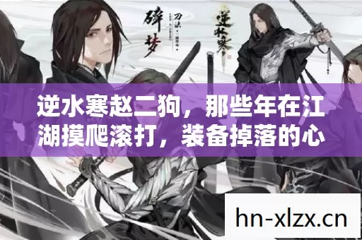 逆水寒赵二狗,那些年在江湖摸爬滚打,装备掉落的心跳时刻 逆水寒赵二狗,那些年在江湖摸爬滚打,装备掉落的心跳时刻